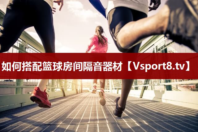 如何搭配篮球房间隔音器材