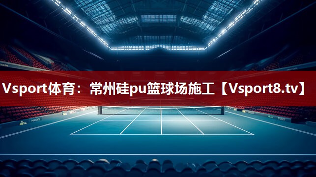 Vsport体育：常州硅pu篮球场施工