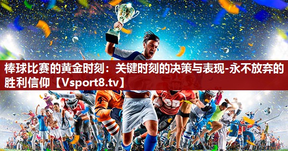 棒球比赛的黄金时刻：关键时刻的决策与表现-永不放弃的胜利信仰