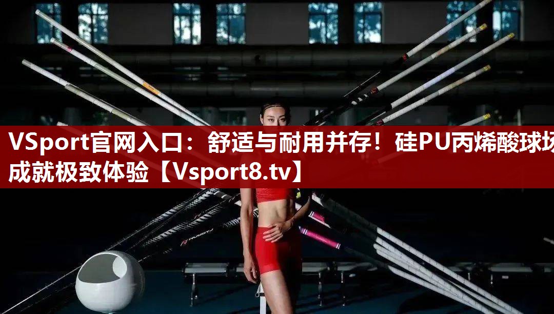 VSport官网入口：舒适与耐用并存！硅PU丙烯酸球场成就极致体验