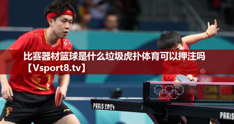 比赛器材篮球是什么垃圾虎扑体育可以押注吗