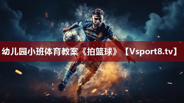 幼儿园小班体育教案《拍篮球》