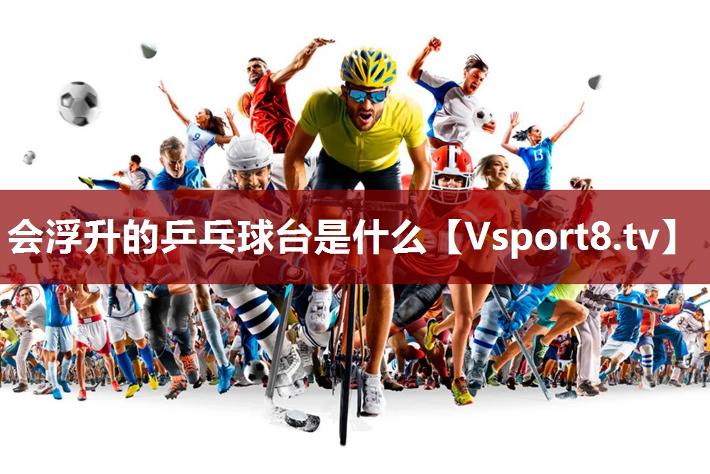 会浮升的乒乓球台是什么