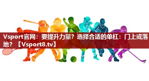 Vsport官网：要提升力量？选择合适的单杠：门上或落地？