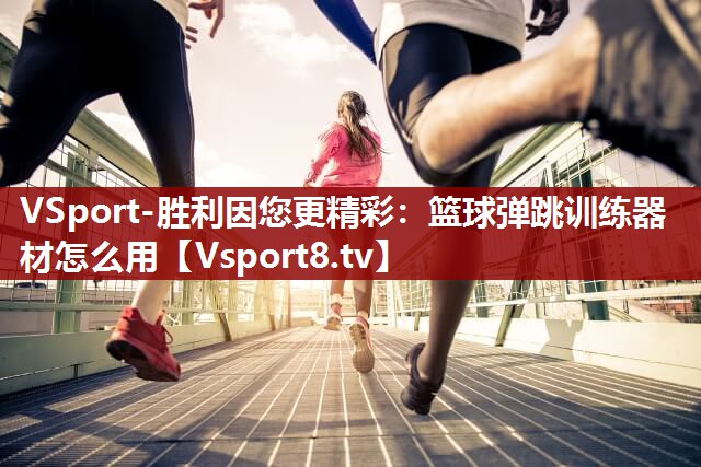VSport-胜利因您更精彩：篮球弹跳训练器材怎么用