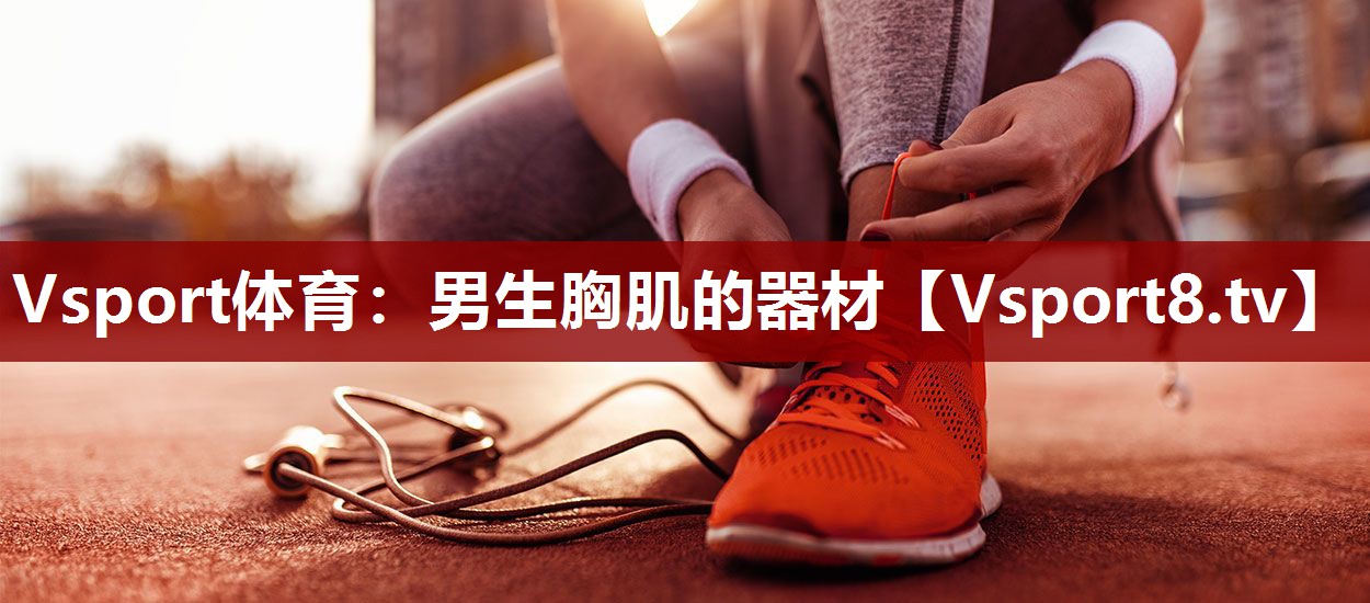 Vsport体育：男生胸肌的器材