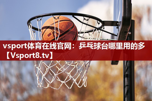 vsport体育在线官网：乒乓球台哪里用的多