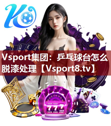 Vsport集团：乒乓球台怎么脱漆处理