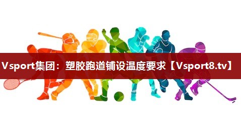 Vsport集团：塑胶跑道铺设温度要求