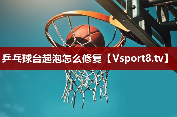 乒乓球台起泡怎么修复
