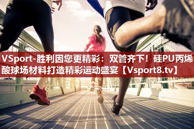 VSport-胜利因您更精彩：双管齐下！硅PU丙烯酸球场材料打造精彩运动盛宴