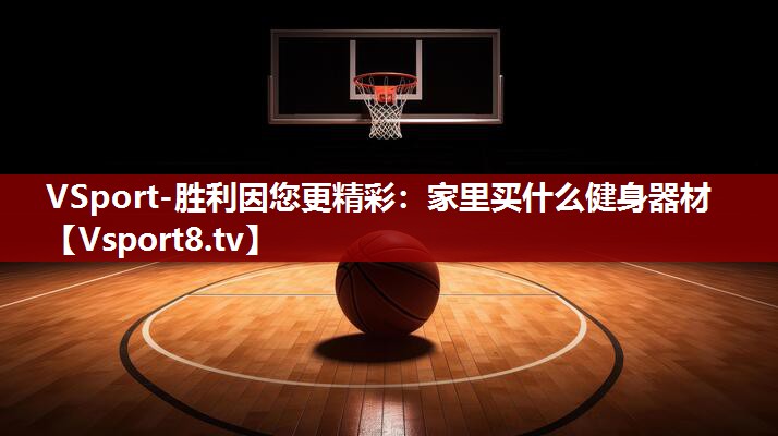 VSport-胜利因您更精彩：家里买什么健身器材