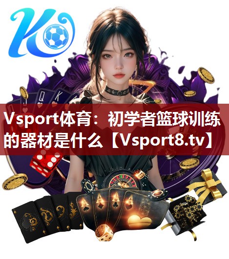 Vsport体育：初学者篮球训练的器材是什么
