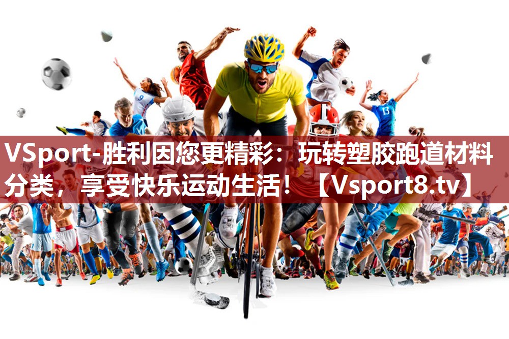 VSport-胜利因您更精彩：玩转塑胶跑道材料分类，享受快乐运动生活！