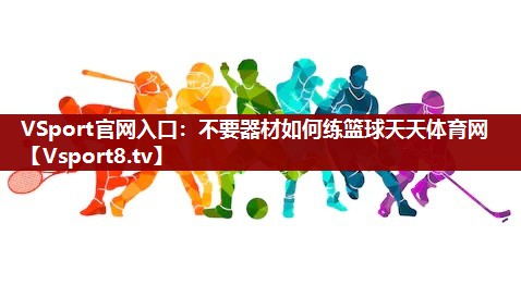 VSport官网入口：不要器材如何练篮球天天体育网