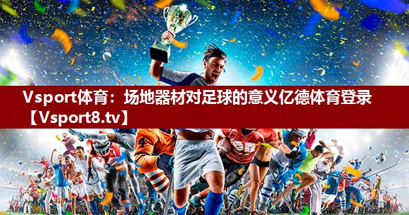 Vsport体育：场地器材对足球的意义亿德体育登录