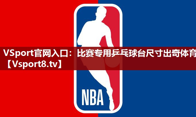 VSport官网入口：比赛专用乒乓球台尺寸出奇体育