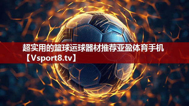 超实用的篮球运球器材推荐亚盈体育手机