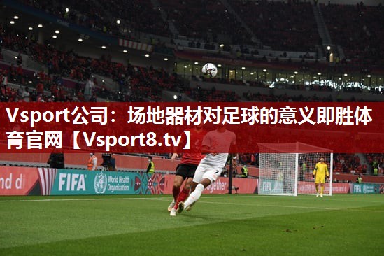 Vsport公司：场地器材对足球的意义即胜体育官网