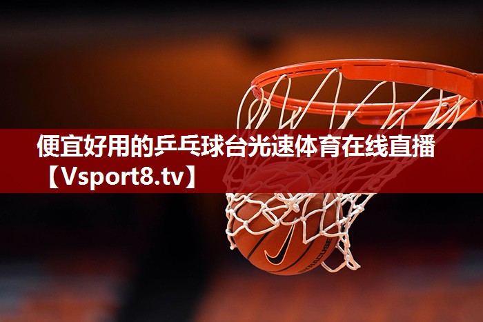 便宜好用的乒乓球台光速体育在线直播