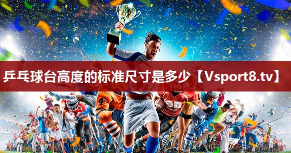 乒乓球台高度的标准尺寸是多少