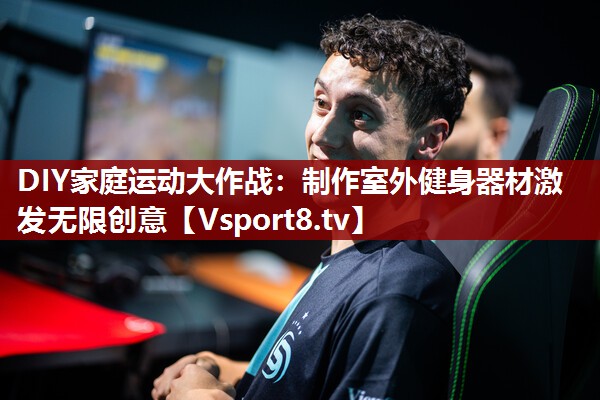 DIY家庭运动大作战：制作室外健身器材激发无限创意