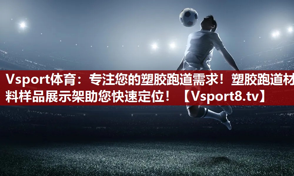 Vsport体育：专注您的塑胶跑道需求！塑胶跑道材料样品展示架助您快速定位！