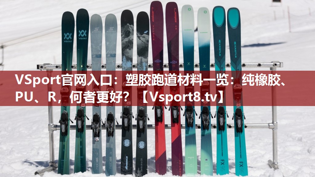 VSport官网入口：塑胶跑道材料一览：纯橡胶、PU、R，何者更好？