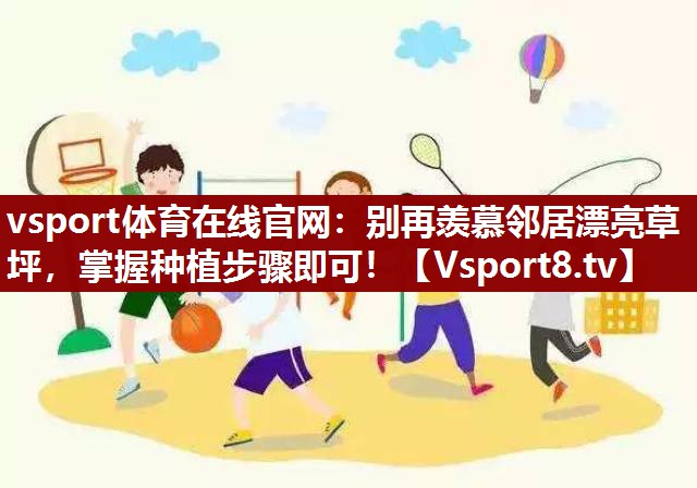 vsport体育在线官网：别再羡慕邻居漂亮草坪，掌握种植步骤即可！