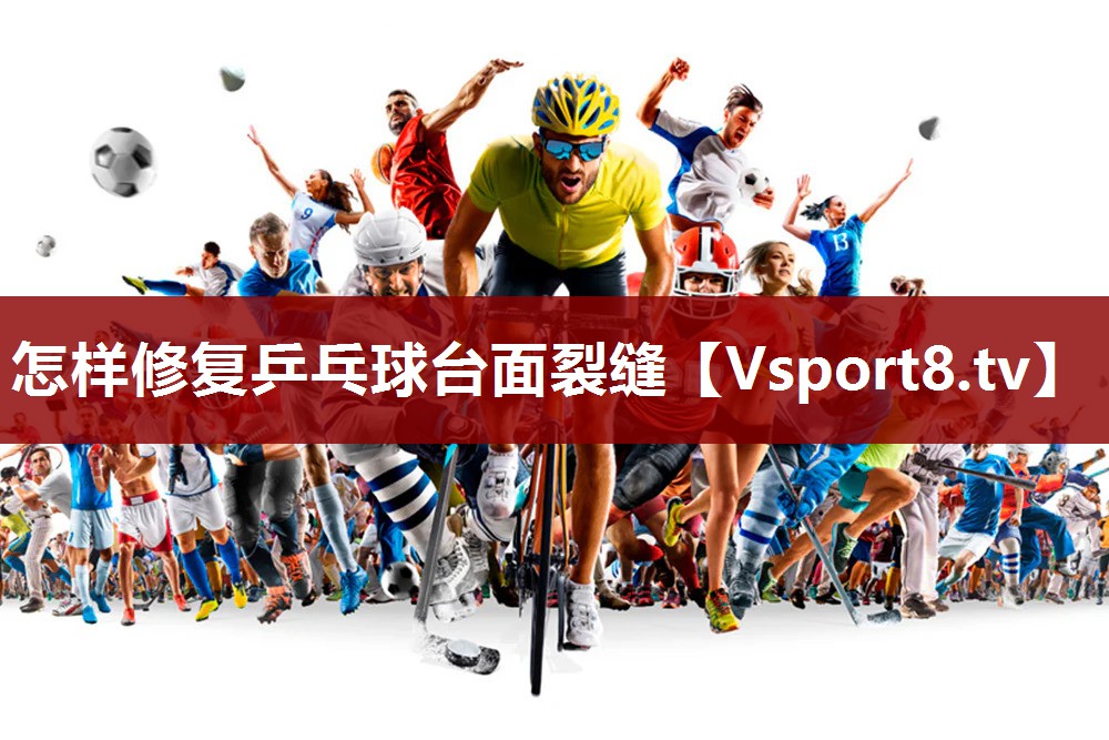 怎样修复乒乓球台面裂缝