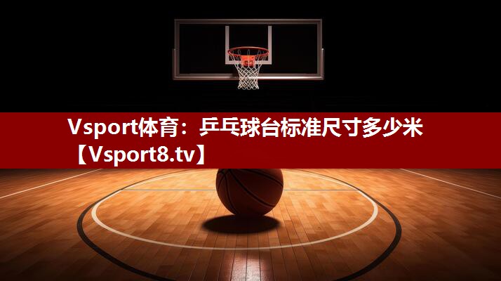 Vsport体育：乒乓球台标准尺寸多少米