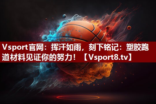 Vsport官网：挥汗如雨，刻下铭记：塑胶跑道材料见证你的努力！