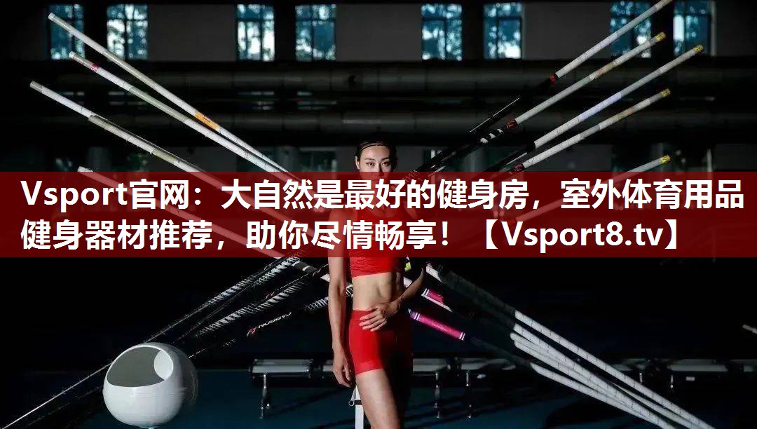 Vsport官网：大自然是最好的健身房，室外体育用品健身器材推荐，助你尽情畅享！