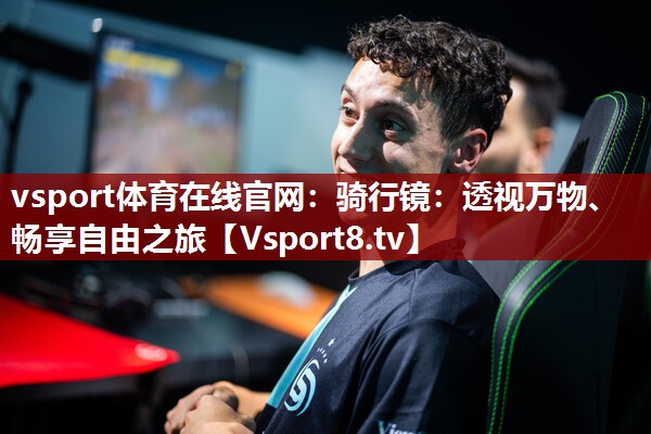 vsport体育在线官网：骑行镜：透视万物、畅享自由之旅