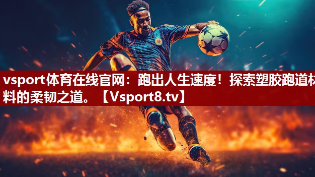 vsport体育在线官网：跑出人生速度！探索塑胶跑道材料的柔韧之道。