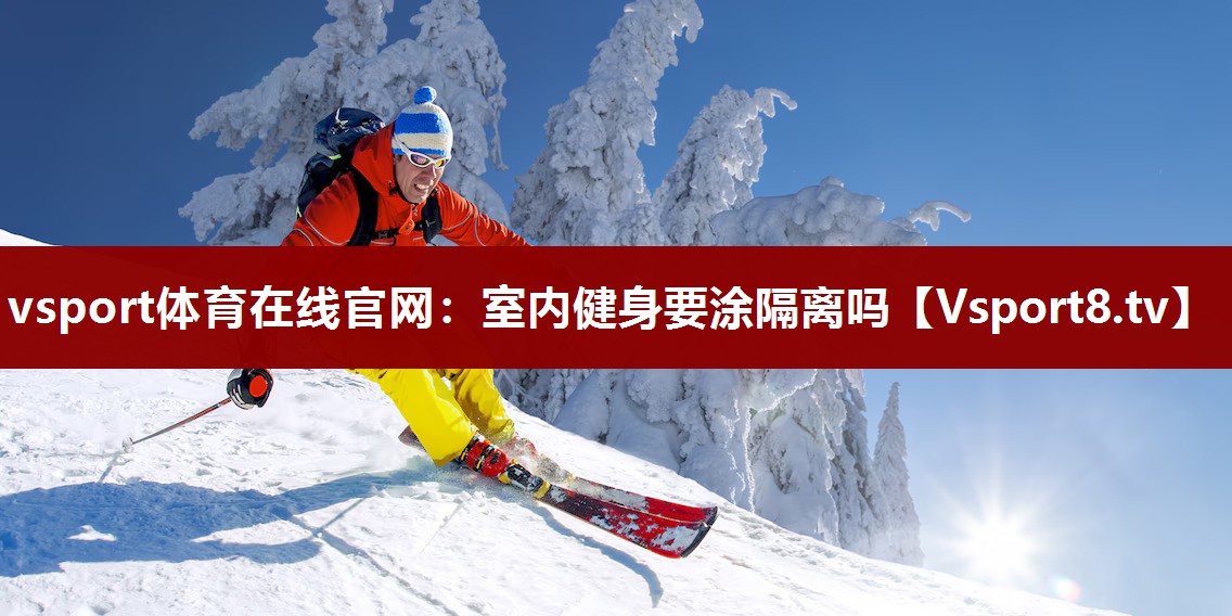 vsport体育在线官网：室内健身要涂隔离吗