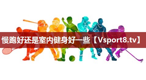 慢跑好还是室内健身好一些