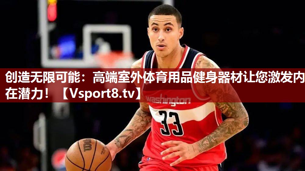创造无限可能：高端室外体育用品健身器材让您激发内在潜力！