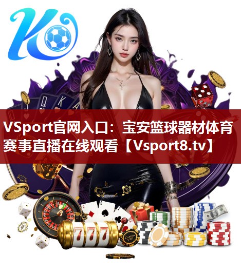 VSport官网入口：宝安篮球器材体育赛事直播在线观看