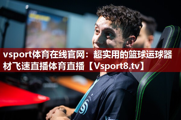 vsport体育在线官网：超实用的篮球运球器材飞速直播体育直播