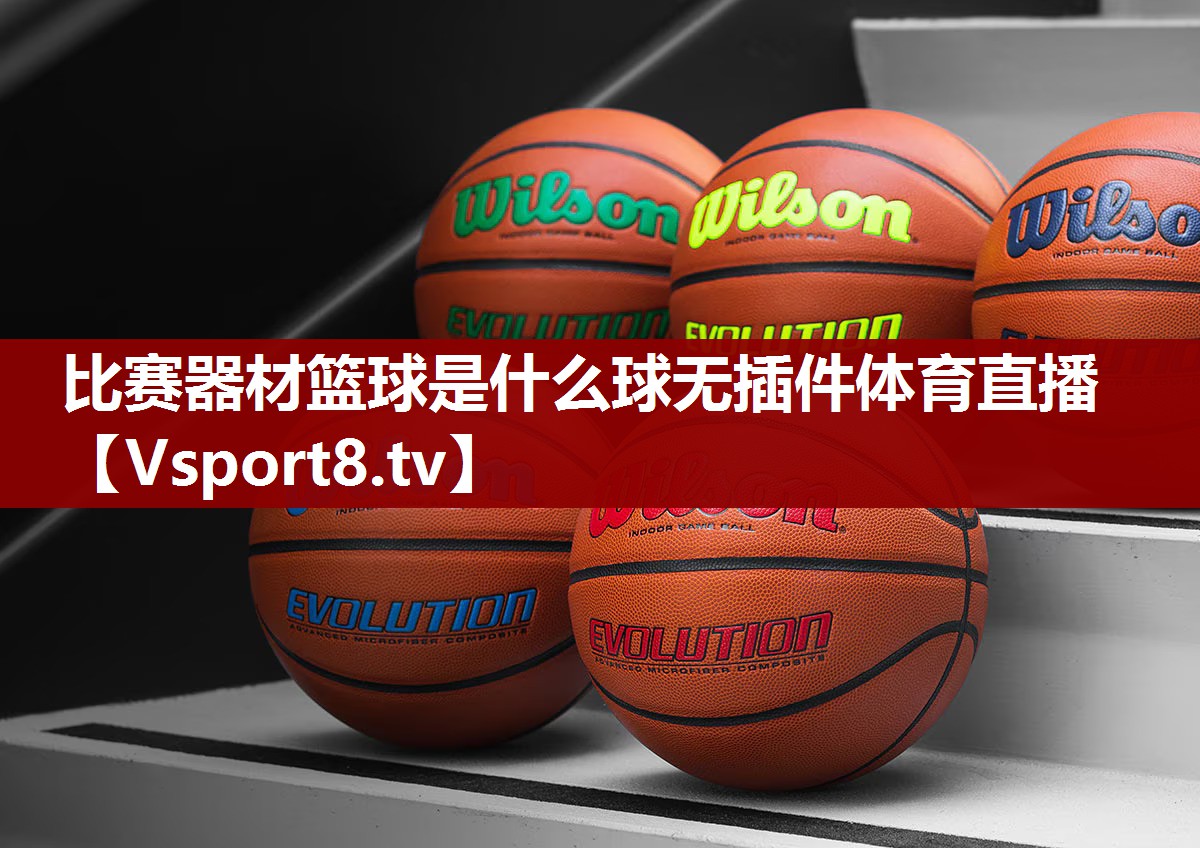 比赛器材篮球是什么球无插件体育直播