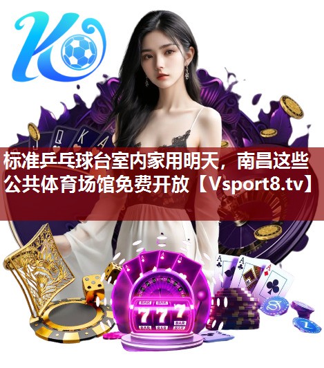 标准乒乓球台室内家用明天，南昌这些公共体育场馆免费开放