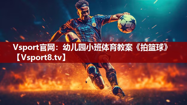 Vsport官网：幼儿园小班体育教案《拍篮球》