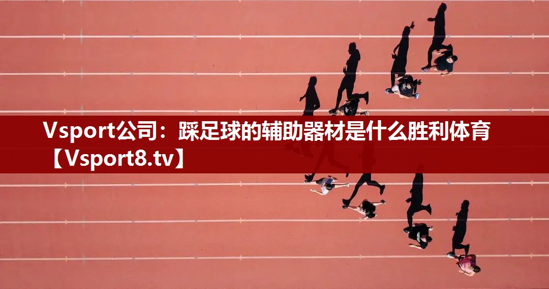 Vsport公司：踩足球的辅助器材是什么胜利体育
