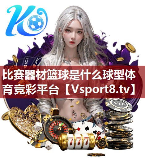 比赛器材篮球是什么球型体育竞彩平台
