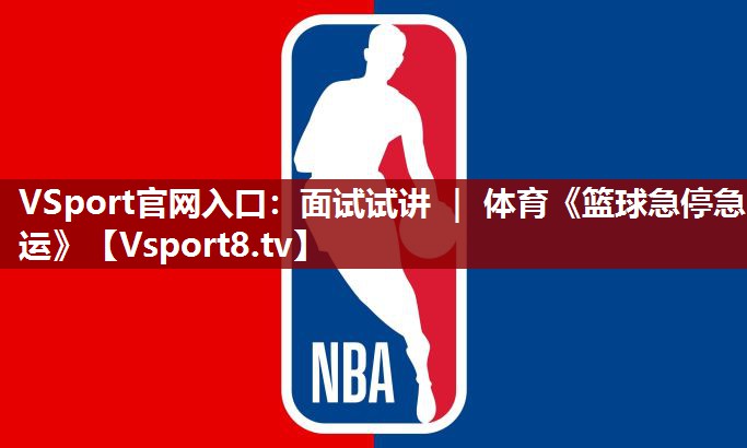 VSport官网入口：面试试讲 ｜ 体育《篮球急停急运》