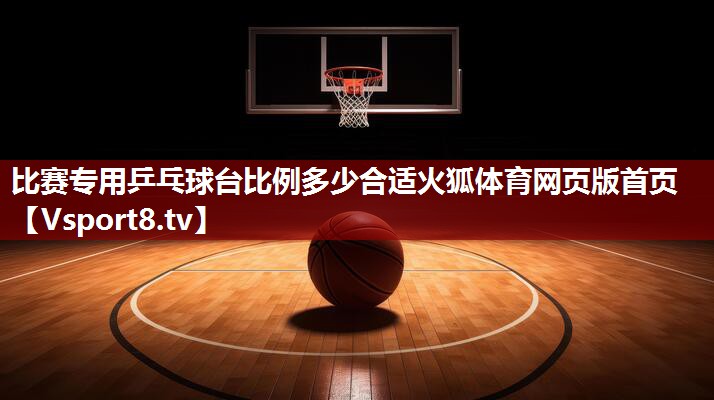 比赛专用乒乓球台比例多少合适火狐体育网页版首页