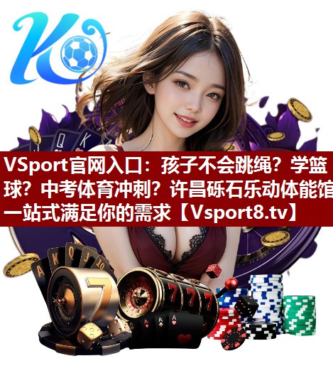 VSport官网入口：孩子不会跳绳？学篮球？中考体育冲刺？许昌砾石乐动体能馆一站式满足你的需求