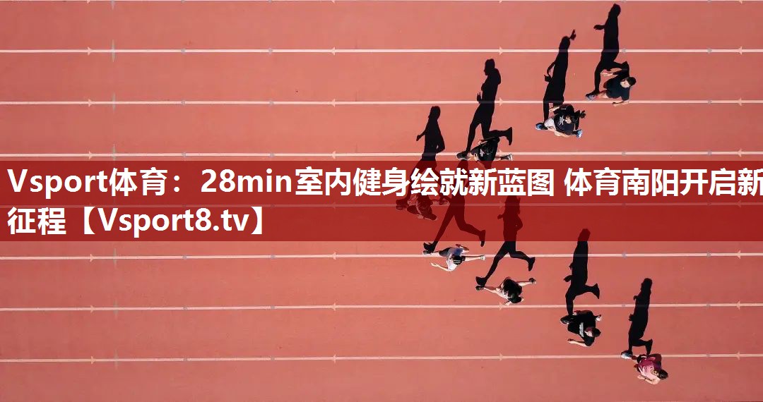 Vsport体育：28min室内健身绘就新蓝图 体育南阳开启新征程