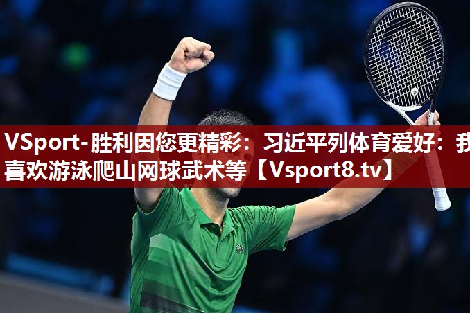 VSport-胜利因您更精彩：习近平列体育爱好：我喜欢游泳爬山网球武术等